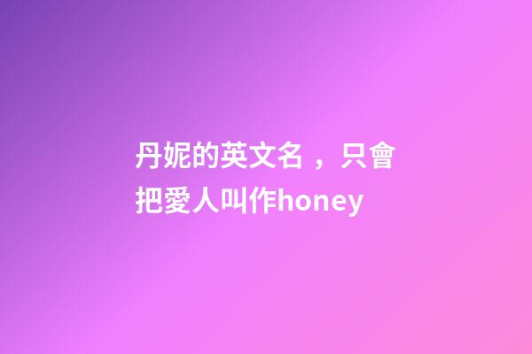 丹妮的英文名，只會把愛人叫作honey